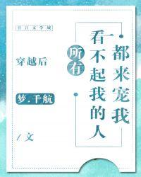 穿越后所有看不起我的人都来宠我全文免费阅读